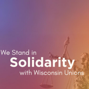 We Stand in Solidarity with Wisconsin Unions
